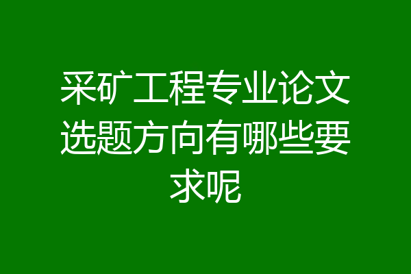 采矿工程专业论文选题方向有哪些要求呢