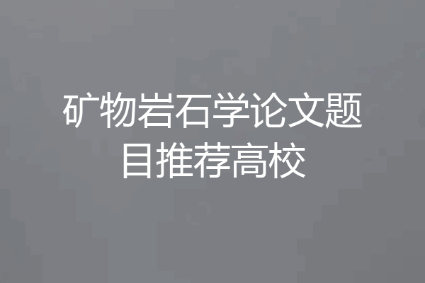 矿物岩石学论文题目推荐高校