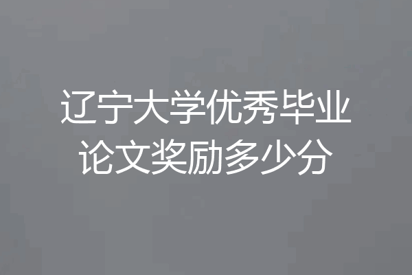 辽宁大学优秀毕业论文奖励多少分