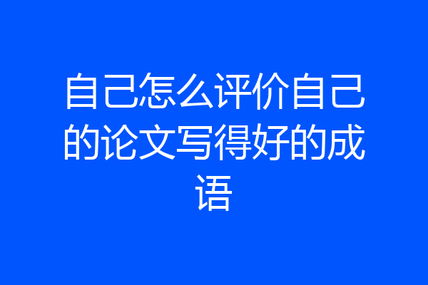 自己怎么评价自己的论文写得好的成语