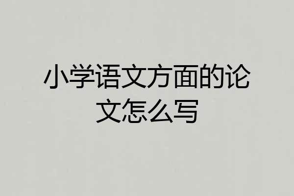 小学语文方面的论文怎么写
