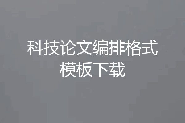 科技论文编排格式模板下载