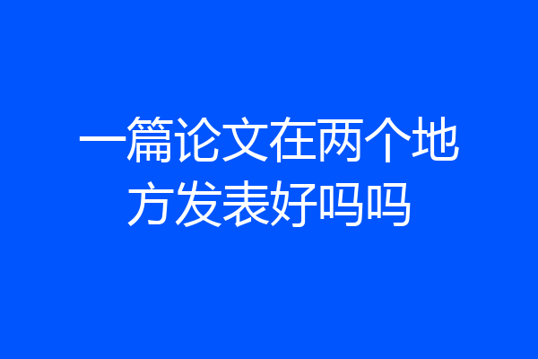 一篇论文在两个地方发表好吗吗