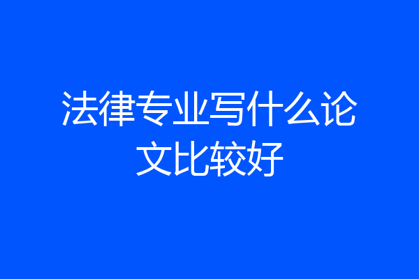 法律专业写什么论文比较好