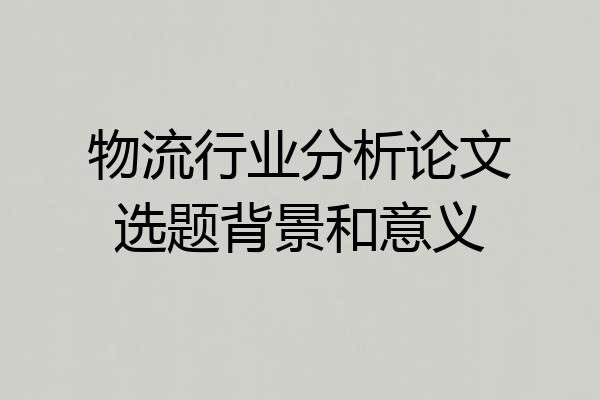 物流行业分析论文选题背景和意义