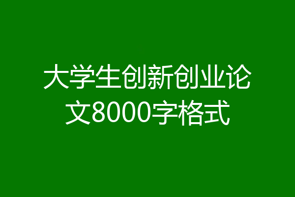 大学生创新创业论文8000字格式