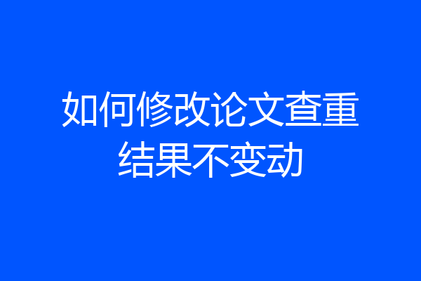 如何修改论文查重结果不变动