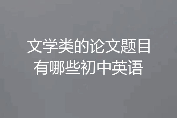 文学类的论文题目有哪些初中英语