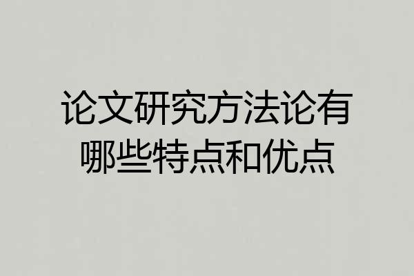 论文研究方法论有哪些特点和优点