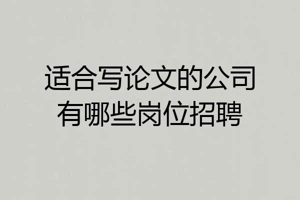 适合写论文的公司有哪些岗位招聘