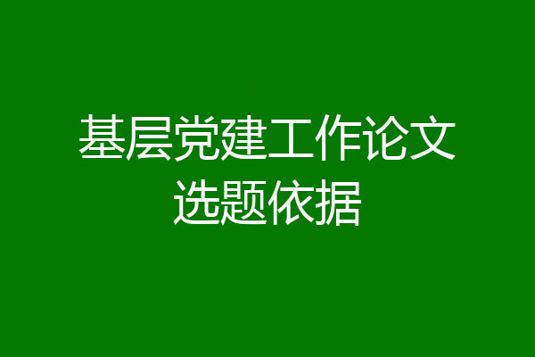 基层党建工作论文选题依据