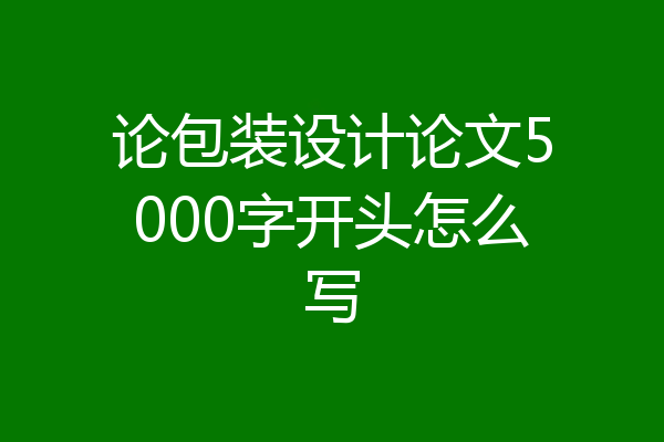 论包装设计论文5000字开头怎么写