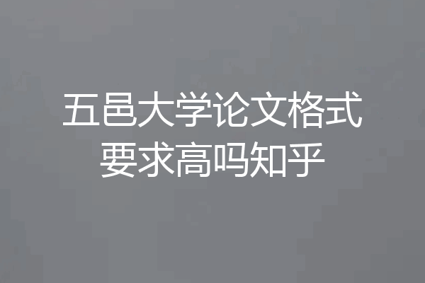 五邑大学论文格式要求高吗知乎