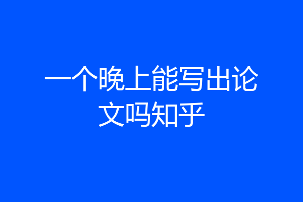 一个晚上能写出论文吗知乎