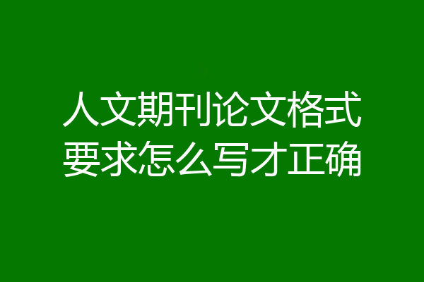 人文期刊论文格式要求怎么写才正确