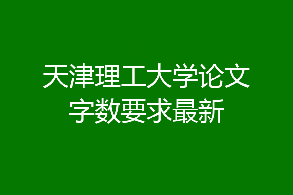 天津理工大学论文字数要求最新