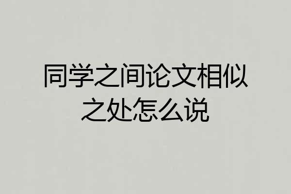 同学之间论文相似之处怎么说