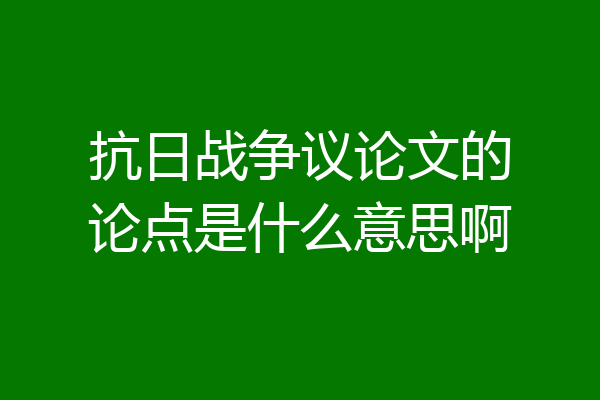 抗日战争议论文的论点是什么意思啊