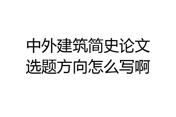 中外建筑简史论文选题方向怎么写啊