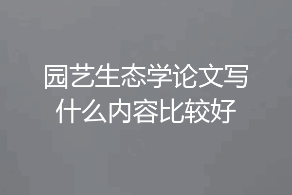 园艺生态学论文写什么内容比较好