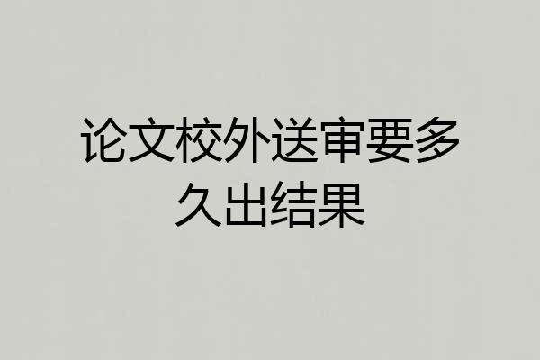 论文校外送审要多久出结果