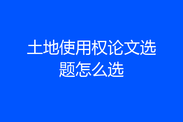 土地使用权论文选题怎么选