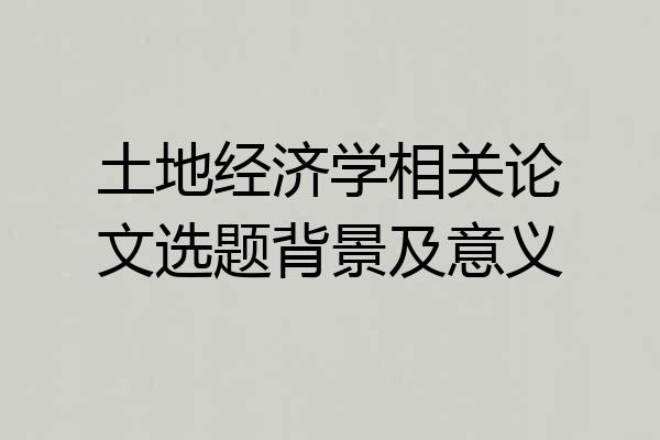 土地经济学相关论文选题背景及意义