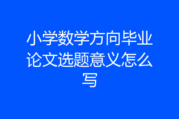 小学数学方向毕业论文选题意义怎么写