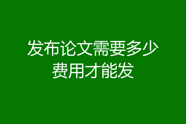 发布论文需要多少费用才能发