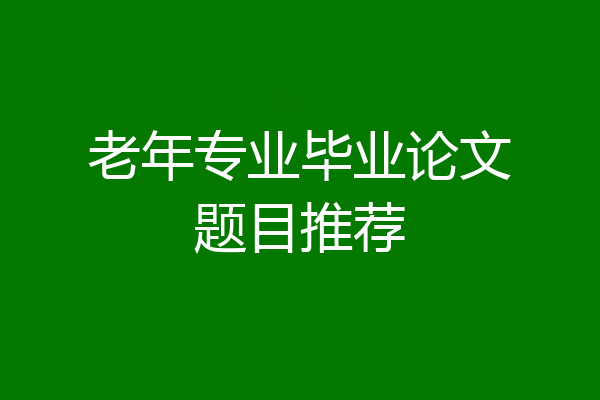 老年专业毕业论文题目推荐
