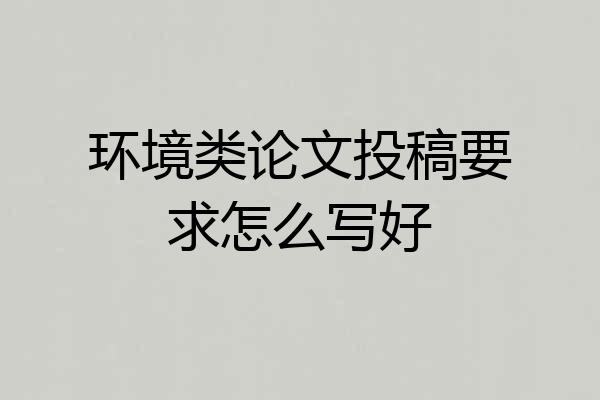 环境类论文投稿要求怎么写好