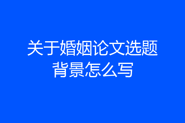 关于婚姻论文选题背景怎么写
