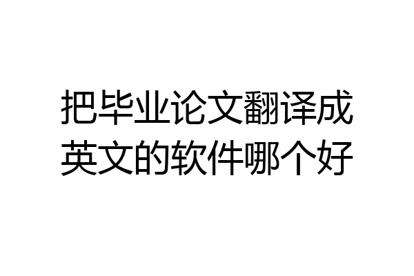把毕业论文翻译成英文的软件哪个好