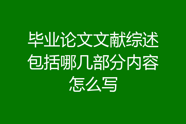 毕业论文文献综述包括哪几部分内容怎么写