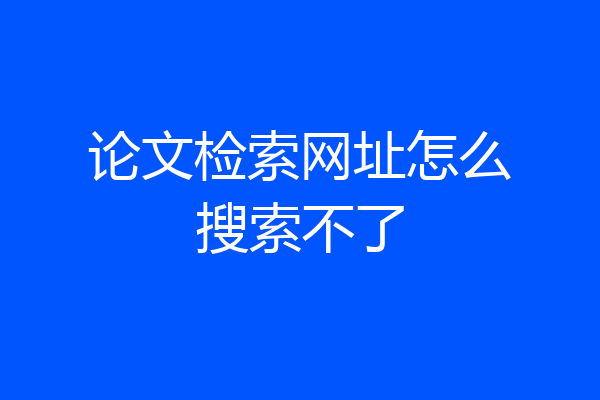 论文检索网址怎么搜索不了