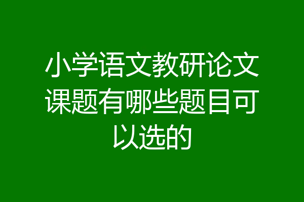 小学语文教研论文课题有哪些题目可以选的