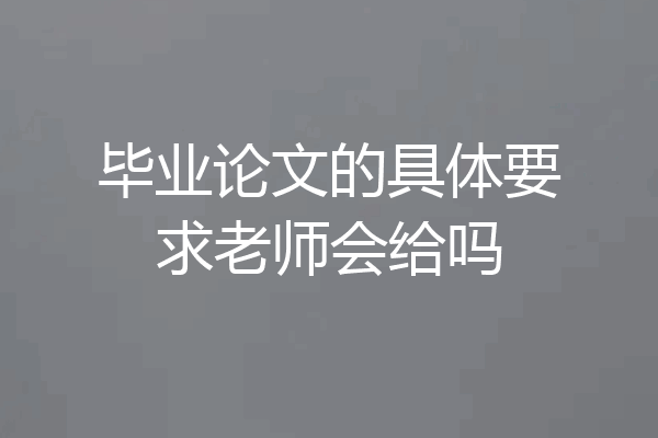 毕业论文的具体要求老师会给吗