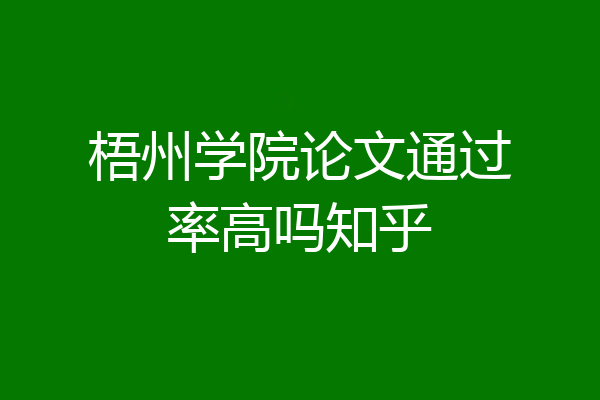 梧州学院论文通过率高吗知乎