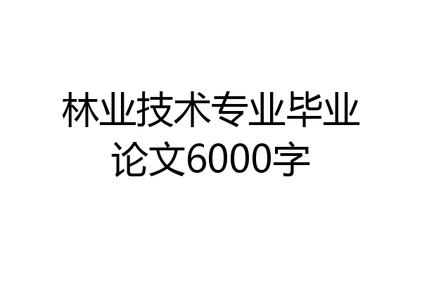 林业技术专业毕业论文6000字