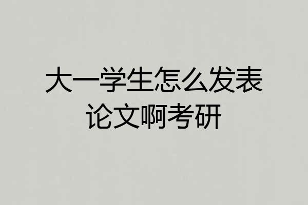 大一学生怎么发表论文啊考研
