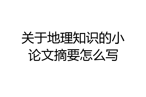 关于地理知识的小论文摘要怎么写