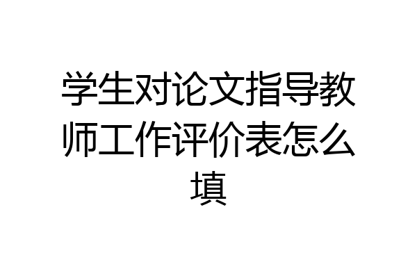 学生对论文指导教师工作评价表怎么填