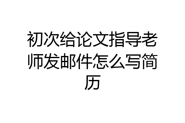 初次给论文指导老师发邮件怎么写简历