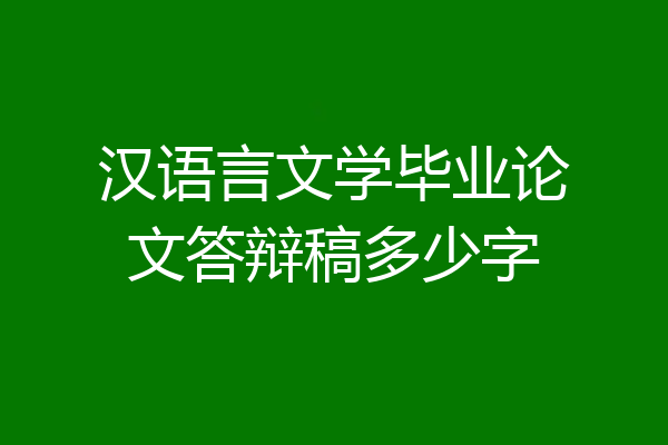 汉语言文学毕业论文答辩稿多少字