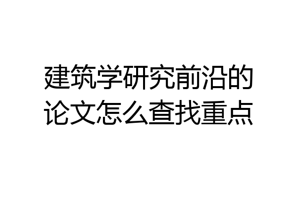 建筑学研究前沿的论文怎么查找重点