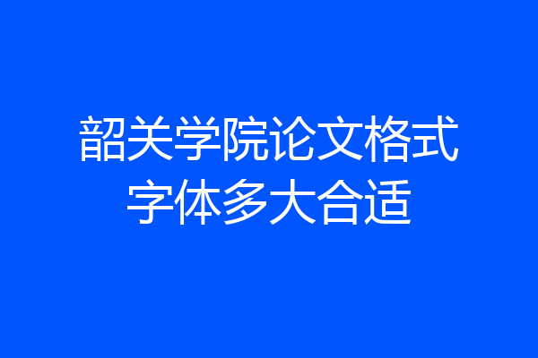 韶关学院论文格式字体多大合适