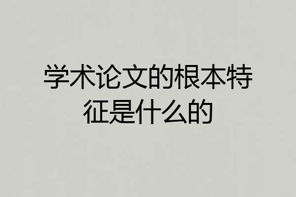 学术论文的根本特征是什么的