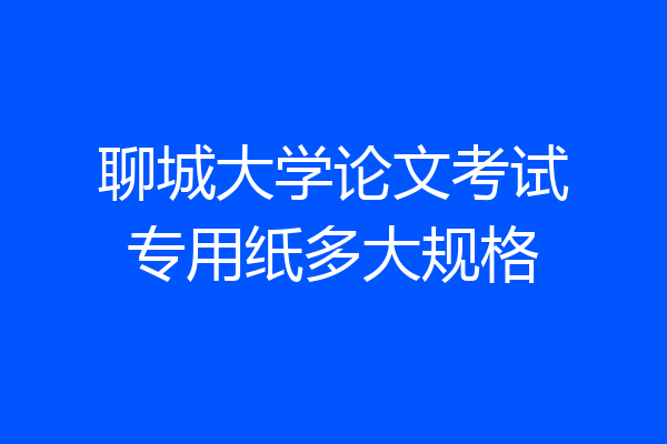 聊城大学论文考试专用纸多大规格
