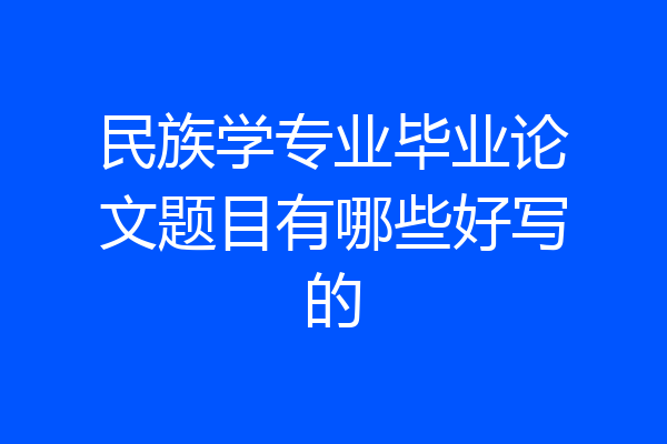民族学专业毕业论文题目有哪些好写的