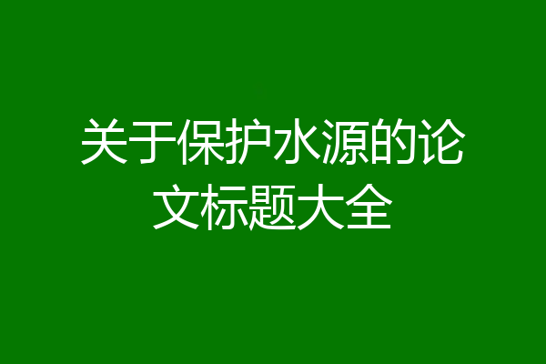 关于保护水源的论文标题大全